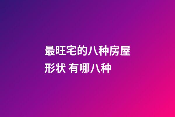 最旺宅的八种房屋形状 有哪八种